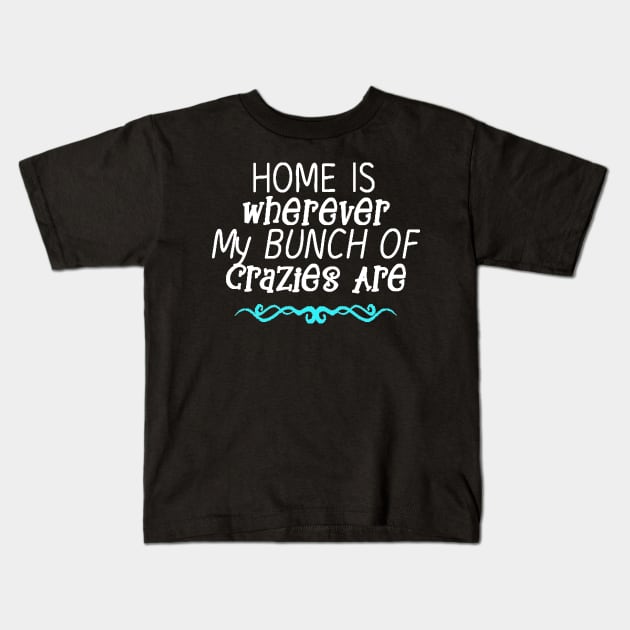 Home is Wherever My Bunch of Crazies Are Kids T-Shirt by StacysCellar